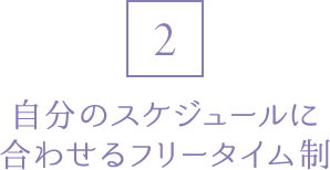 2 自分のスケジュールに合わせるフリータイム制